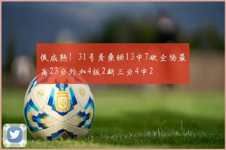 很成熟！31号秀桑顿13中7砍全场最高23分外加4板2断三分4中2
