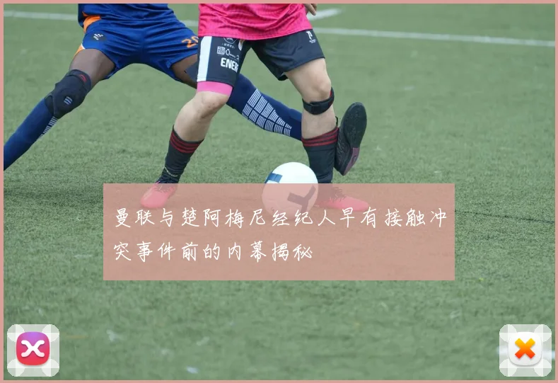 曼联与楚阿梅尼经纪人早有接触冲突事件前的内幕揭秘