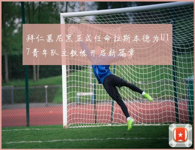 拜仁慕尼黑正式任命拉斯本德为U17青年队主教练开启新篇章