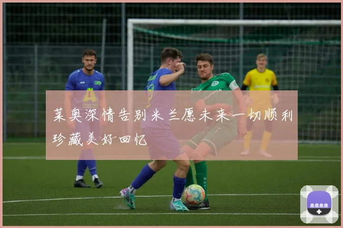 莱奥深情告别米兰愿未来一切顺利珍藏美好回忆