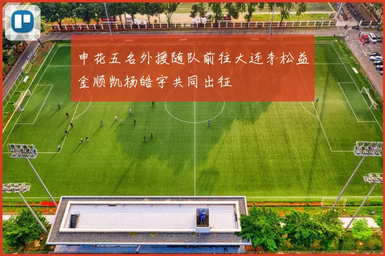 申花五名外援随队前往大连李松益金顺凯杨皓宇共同出征