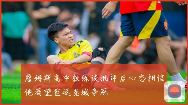 詹姆斯高中教练谈批评后心态相信他渴望重返克城争冠
