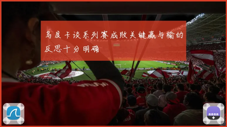 乌度卡谈系列赛成败关键赢与输的反思十分明确