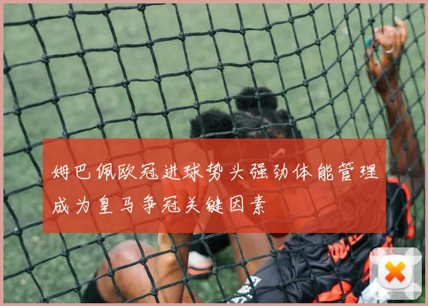 姆巴佩欧冠进球势头强劲体能管理成为皇马争冠关键因素
