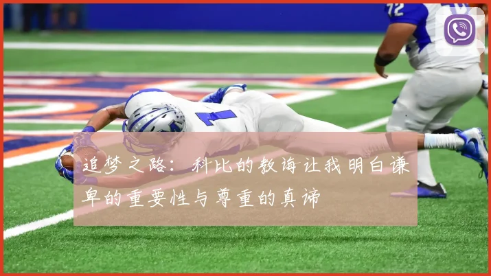 追梦之路：科比的教诲让我明白谦卑的重要性与尊重的真谛